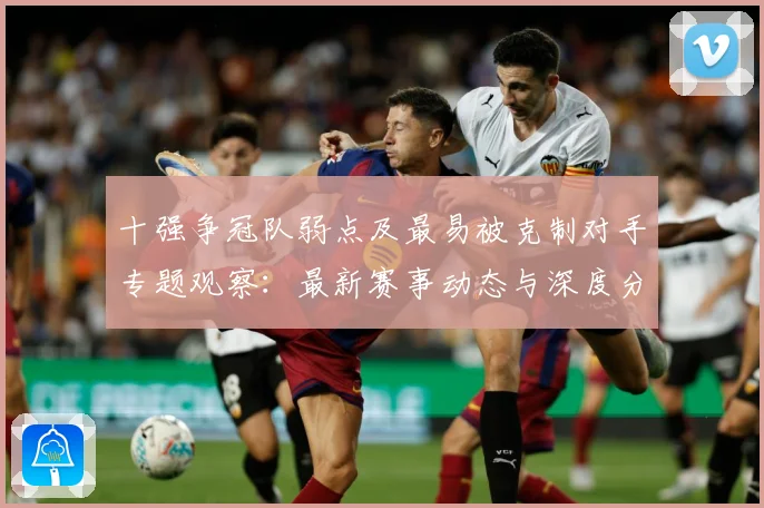 十强争冠队弱点及最易被克制对手专题观察：最新赛事动态与深度分析