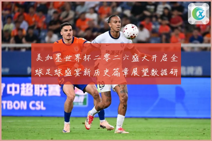美加墨世界杯二零二六盛大开启全球足球盛宴新历史篇章展望数据研判：最新赛事动态与深度分析
