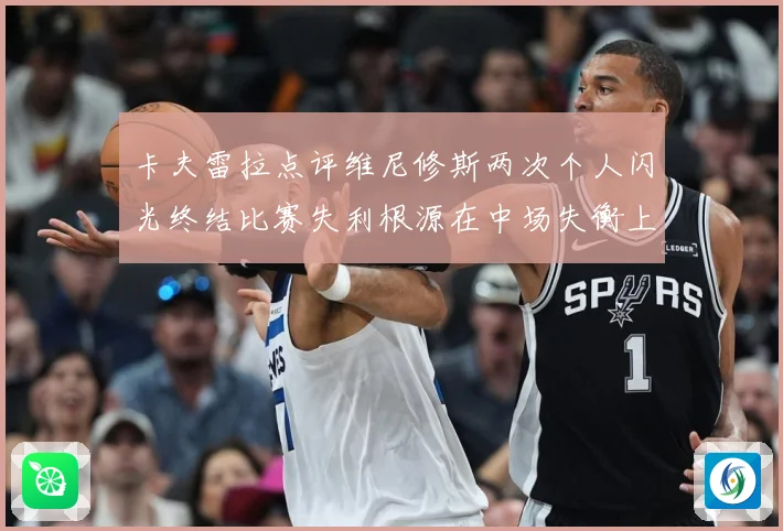 卡夫雷拉点评维尼修斯两次个人闪光终结比赛失利根源在中场失衡上战术观察：最新赛事动态与深度分析
