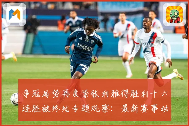 争冠局势再度紧张利雅得胜利十六连胜被终结专题观察：最新赛事动态与深度分析