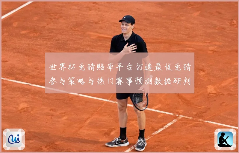 世界杯竞猜赔率平台打造最佳竞猜参与策略与热门赛事预测数据研判：最新赛事动态与深度分析
