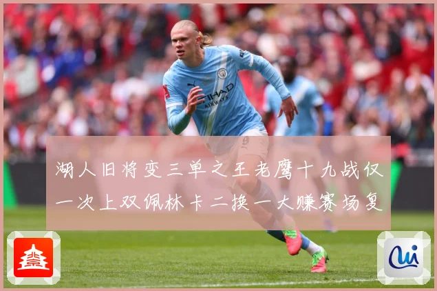 湖人旧将变三单之王老鹰十九战仅一次上双佩林卡二换一大赚赛场复盘：最新赛事动态与深度分析