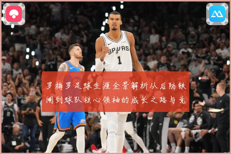 罗梅罗足球生涯全景解析从后防铁闸到球队核心领袖的成长之路与竞技价值探究：最新赛事动态与深度分析