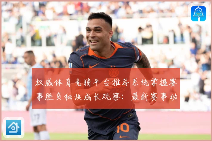 权威体育竞猜平台推荐系统掌握赛事胜负秘诀成长观察：最新赛事动态与深度分析