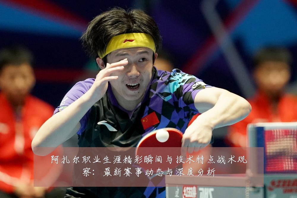 阿扎尔职业生涯精彩瞬间与技术特点战术观察:最新赛事动态与深度分析