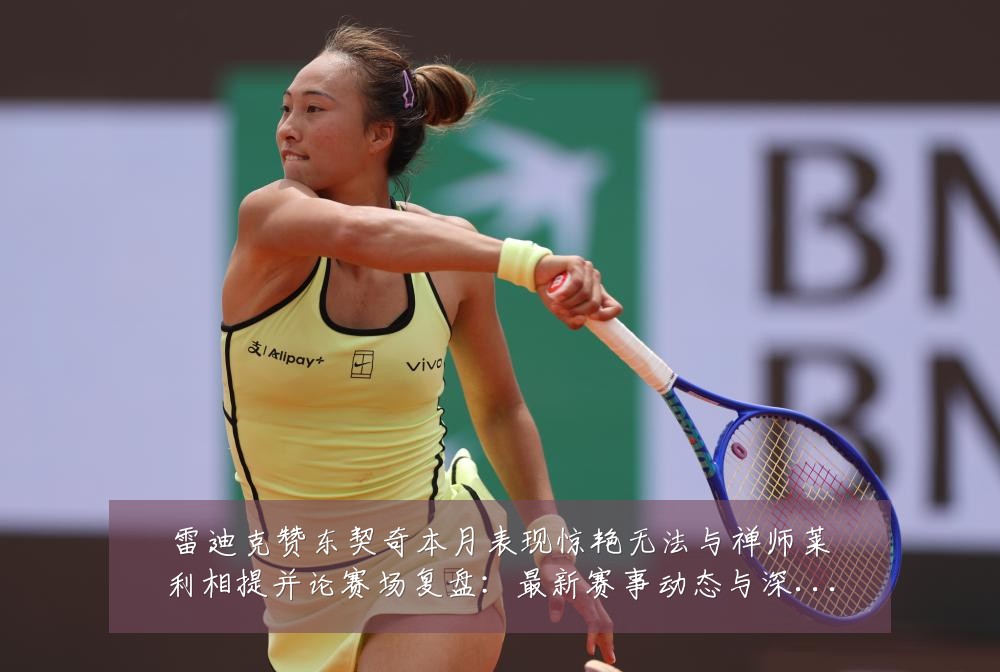 雷迪克赞东契奇本月表现惊艳无法与禅师莱利相提并论赛场复盘:最新赛事动态与深度分析